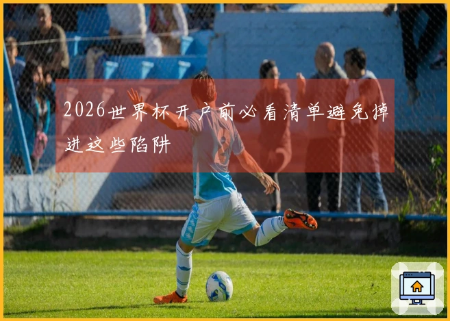 2026世界杯开户前必看清单避免掉进这些陷阱