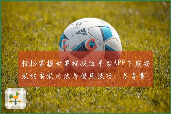 轻松掌握世界杯投注平台APP下载安装的安装方法与使用技巧，尽享赛事精彩！