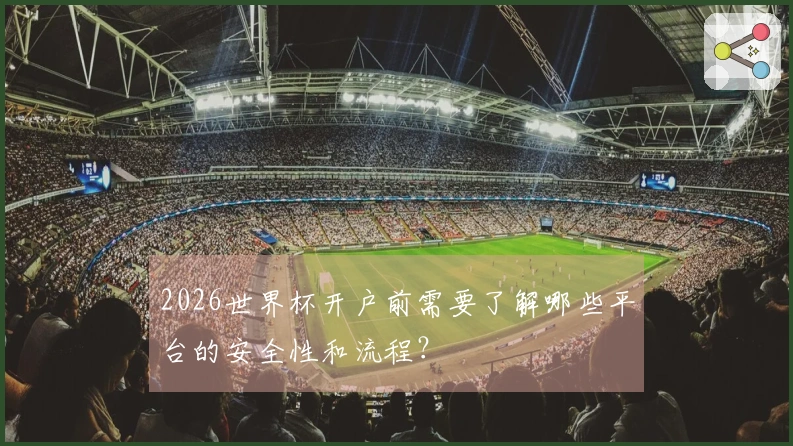 2026世界杯开户前需要了解哪些平台的安全性和流程？