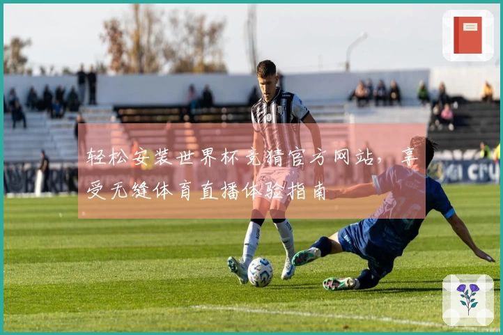 轻松安装世界杯竞猜官方网站，享受无缝体育直播体验指南