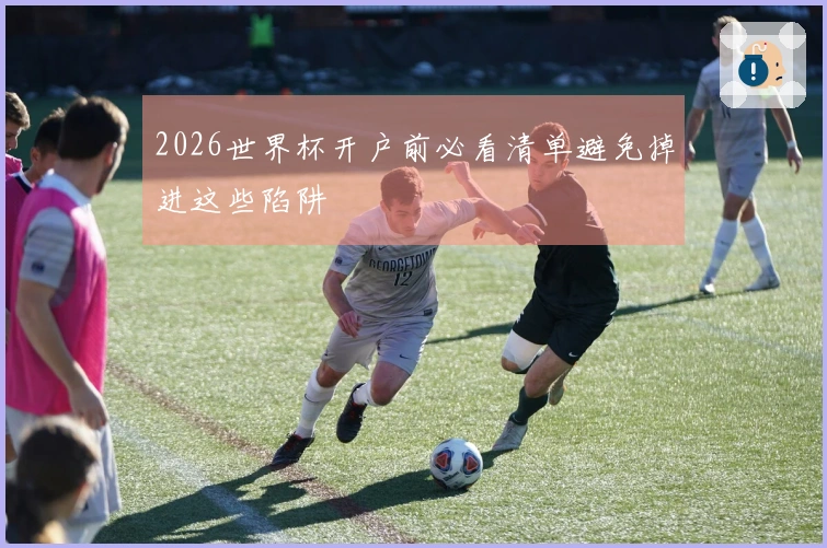 2026世界杯开户前必看清单避免掉进这些陷阱