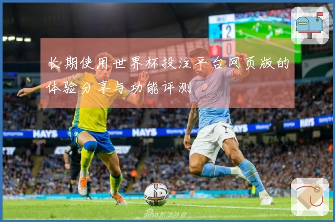 长期使用世界杯投注平台网页版的体验分享与功能评测