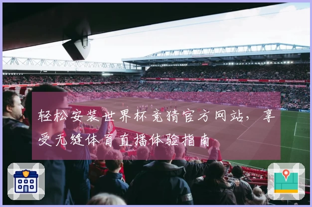 轻松安装世界杯竞猜官方网站，享受无缝体育直播体验指南