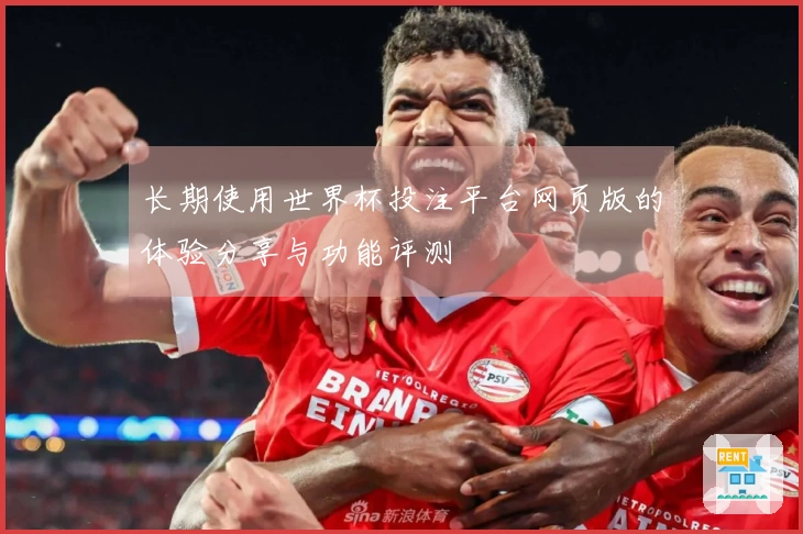 长期使用世界杯投注平台网页版的体验分享与功能评测