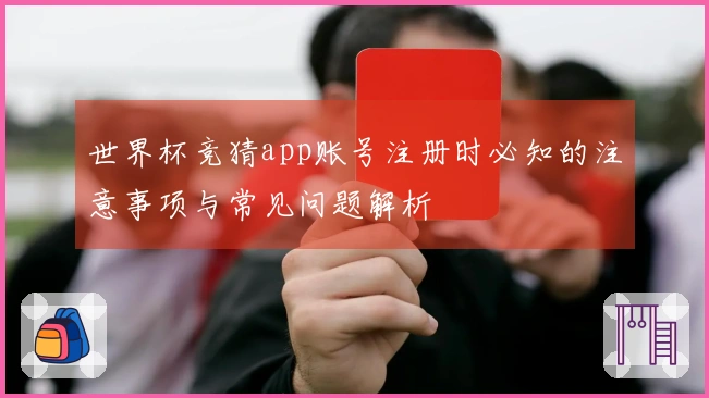 世界杯竞猜app账号注册时必知的注意事项与常见问题解析