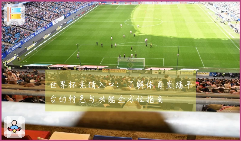 世界杯竞猜入口：了解体育直播平台的特色与功能全方位指南