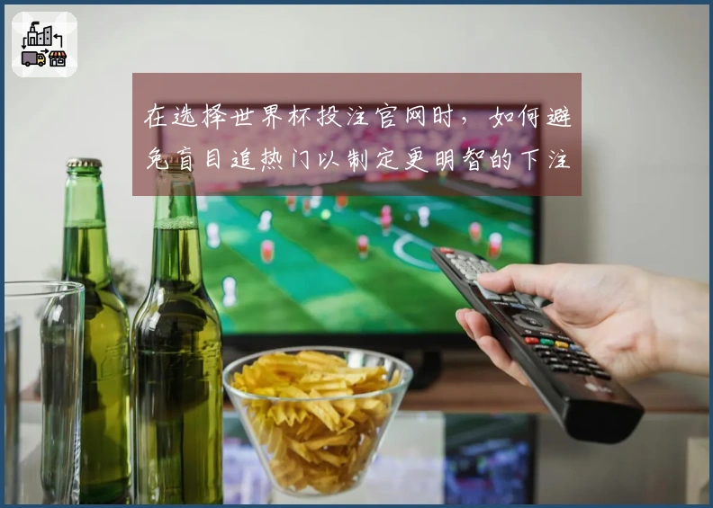 在选择世界杯投注官网时，如何避免盲目追热门以制定更明智的下注策略