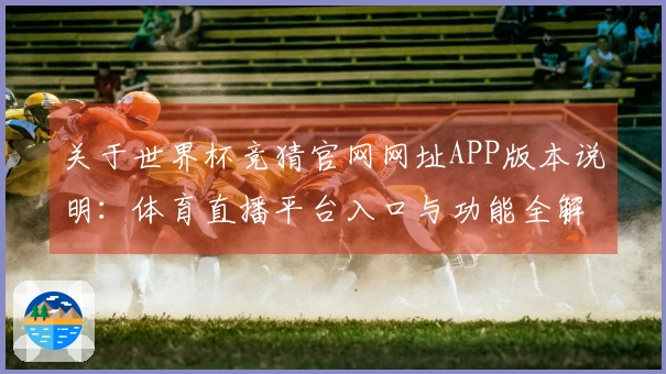 关于世界杯竞猜官网网址APP版本说明：体育直播平台入口与功能全解析
