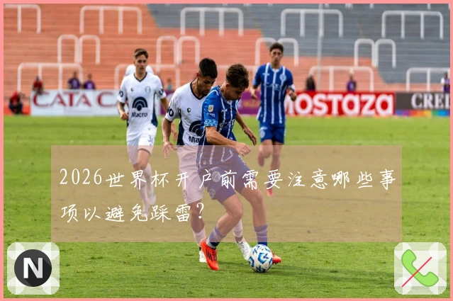 2026世界杯开户前需要注意哪些事项以避免踩雷？