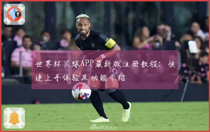 世界杯买球APP最新版注册教程:快速上手体验及功能介绍