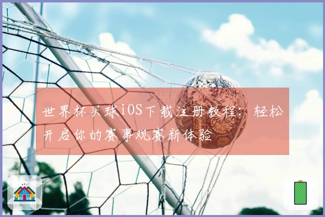 世界杯买球iOS下载注册教程：轻松开启你的赛事观赛新体验