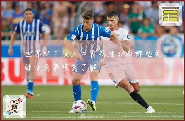 世界杯下注入口首存活动有哪些关键注意事项需了解