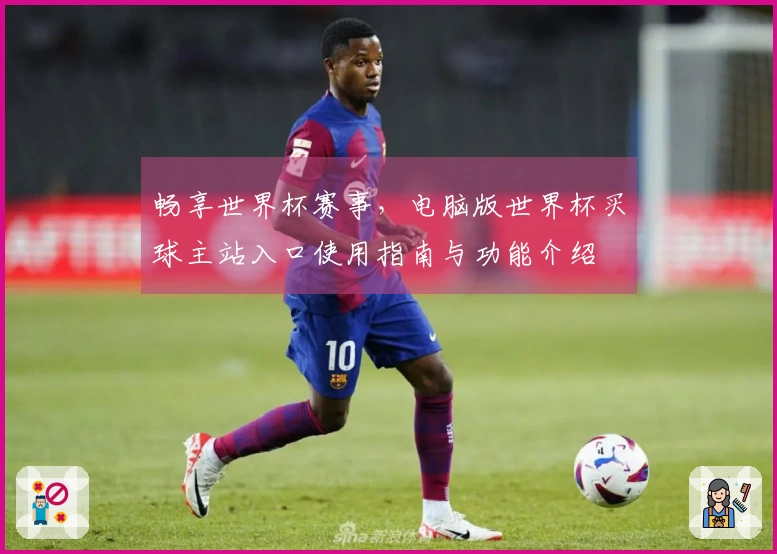 畅享世界杯赛事，电脑版世界杯买球主站入口使用指南与功能介绍