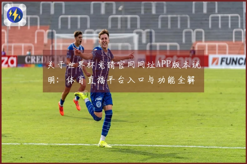 关于世界杯竞猜官网网址APP版本说明：体育直播平台入口与功能全解析